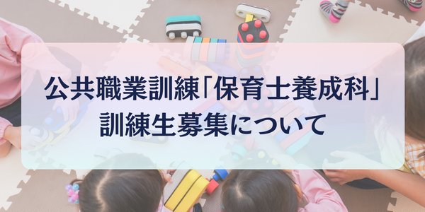 公共職業訓練「保育士養成科」訓練生募集について