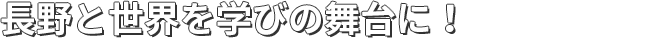 長野と世界を学びの舞台に！