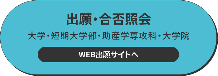 出願・合否照会 大学・短期大学部・助産学専攻科・大学院 WEB出願サイトへ