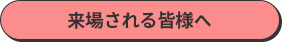 来場される皆様へ