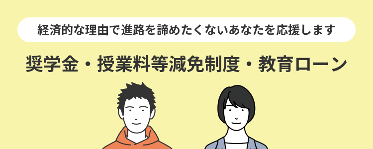 経済的な理由で進路をあきらめたくないあなたを応援します 奨学金・授業料等減免制度・教育ローン