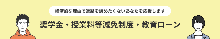 経済的な理由で進路をあきらめたくないあなたを応援します 奨学金・授業料等減免制度・教育ローン