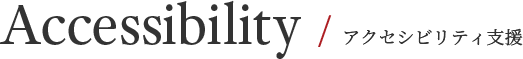 Accessibility / アクセシビリティ支援